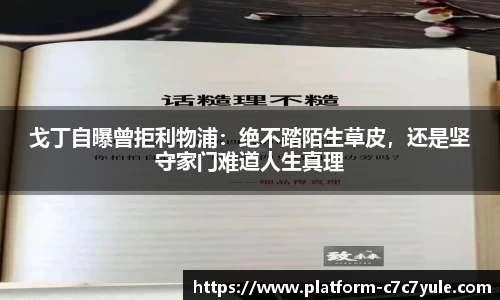 戈丁自曝曾拒利物浦：绝不踏陌生草皮，还是坚守家门难道人生真理